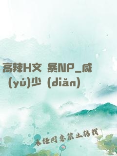 高辣H文黃暴NP