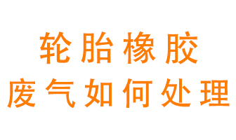 輪胎橡膠廢氣怎么處理？