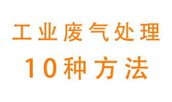 工業(yè)廢氣的10種處理方法